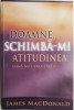Doamne, schimba-mi atitudinea (pana nu e prea tarziu) &ndash; James MacDonald