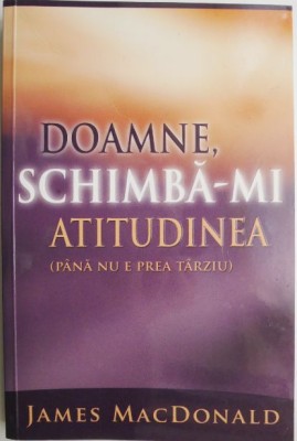 Doamne, schimba-mi atitudinea (pana nu e prea tarziu) &amp;ndash; James MacDonald foto