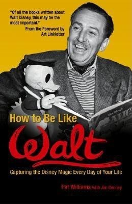 How to Be Like Walt: Capturing the Disney Magic Every Day of Your Life