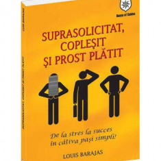 Suprasolicitat, copleşit şi prost plătit - Paperback brosat - Louis Barajas - House of Guides