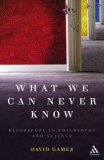 What We Can Never Know - Blindspots in Philosophy and Science | David Gamez, Continuum