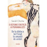 O istorie erotica a psihanalizei. De la dadaca lui Freud la amantii de astazi (editie noua) - Sarah Chiche