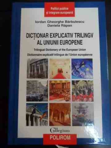 Dictionar Explicativ Trilingv Al Uniunii Europene - Iordan Gheorghe Barbulescu, Daniela Rapan ,547565