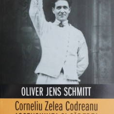 Corneliu Zelea Codreanu. Ascensiunea si caderea "capitanului" - Oliver Jens Schmitt