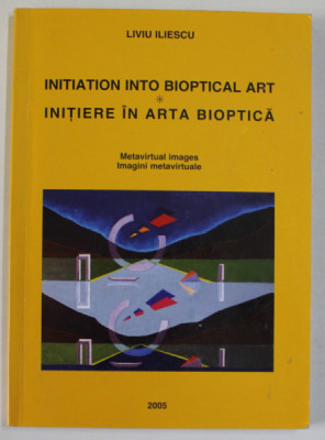 INIATION INTO BIOPTICAL ART / INITIERE IN ARTA BIOPTICA de LIVIU ILIESCU , EDITIE IN ROMANA SI ENGLEZA , 2005, DEDICATIE * foto