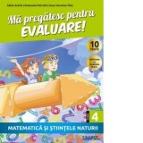 Ma pregatesc pentru evaluare! Matematica si stiintele naturi, clasa a IV-a