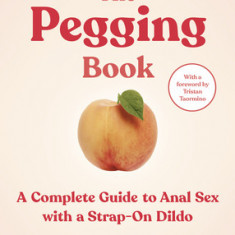 The Pegging Book: A Complete Guide to Anal Sex with a Strap-On Dildo