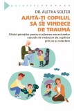 Ajuta-ti copilul sa se vindece de trauma - Aletha Solter - Herald