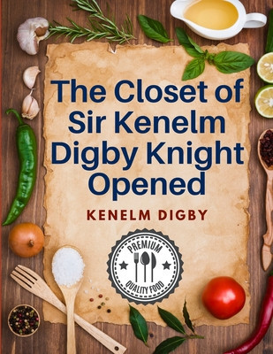 The Closet of Sir Kenelm Digby Knight Opened: A Cookbook Written by an English Courtier and Diplomat foto