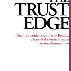 The Trust Edge: How Top Leaders Gain Faster Results, Deeper Relationships, and a Stronger Bottom Line