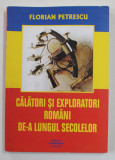 CALATORI SI EXPLORATORI ROMANI DE -A LUNGUL SECOLELOR de FLORIAN PETRESCU , EDITIE A - II -A , 2007