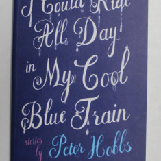 I COULD RIDE ALL DAY IN MY COOL BLUE TRAIN , stories by PETER HOBBS , 2008