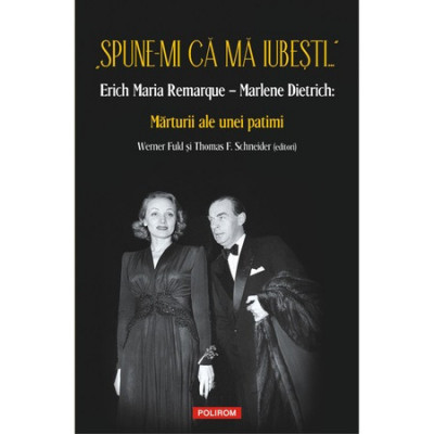 Spune-mi ca ma iubesti... Erich Maria Remarque Marlene Dietrich: Marturii ale unei patimi Werner Fuld, Thomas F. Schneider foto