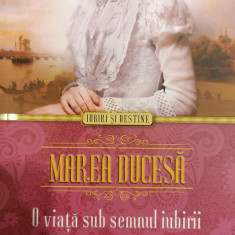 Marea ducesa. O viata sub semnul iubirii. Colectia Iubiri si destine