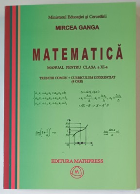 MATEMATICA , MANUAL PENTRU CLASA A XI - A , TRUNCHI COMUN plus CURRICULUM DIFERENTIAT (4 ORE) de MIRCEA GANGA , 2006 foto