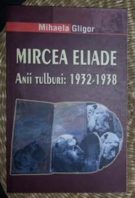 Mircea Eliade : anii tulburi : 1932-1938 / Mihaela Gligor foto