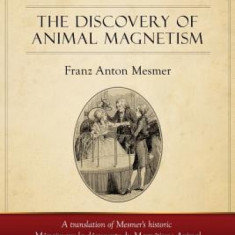 Mesmerism: The Discovery of Animal Magnetism: English Translation of Mesmer's Historic Memoire Sur La Decouverte Du Magnetisme An