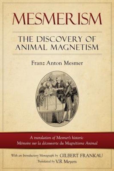 Mesmerism: The Discovery of Animal Magnetism: English Translation of Mesmer&#039;s Historic Memoire Sur La Decouverte Du Magnetisme An
