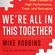 We're All in This Together: Creating a Team Culture of High Performance, Trust, and Belonging