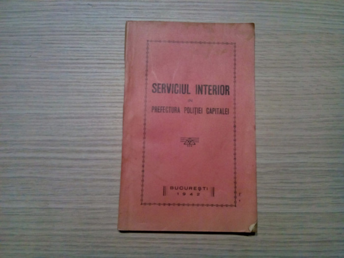 SERVICIUL INTERIOR in PREFECTURA POLITIEI CAPITALEI - 1942, 116 p.; 500 ex.