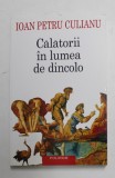 CALATORII IN LUMEA DE DINCOLO de IOAN PETRU CULIANU , 2015 *EDITIE CARTONATA