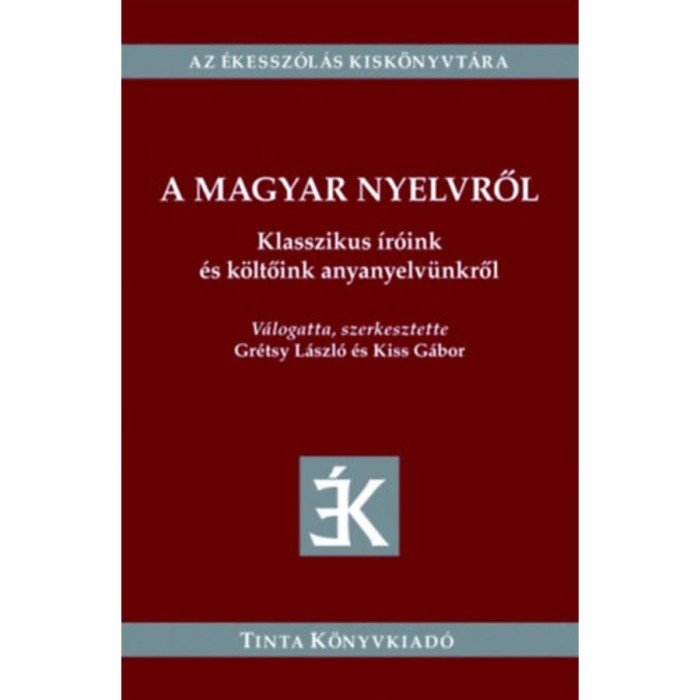 A magyar nyelvről - Klasszikus &iacute;r&oacute;ink &eacute;s k&ouml;ltőink anyanyelv&uuml;nkről - Gr&eacute;tsy L&aacute;szl&oacute;