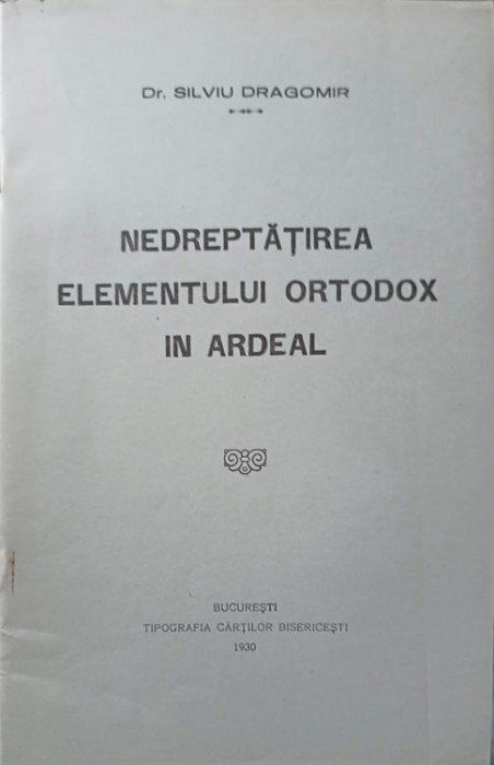 NEDREPTATIREA ELEMENTULUI ORTODOX IN ARDEAL-SILVIU DRAGOMIR-238837