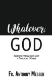 &quot;&quot;Whatever, God&quot;&quot;: Rediscovering the One I Thought I Knew