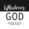 &quot;&quot;Whatever, God&quot;&quot;: Rediscovering the One I Thought I Knew