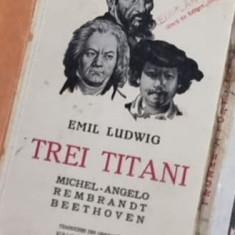 Emil Ludwig - Trei Titani. Michelangelo, Rembrandt, Beethoven