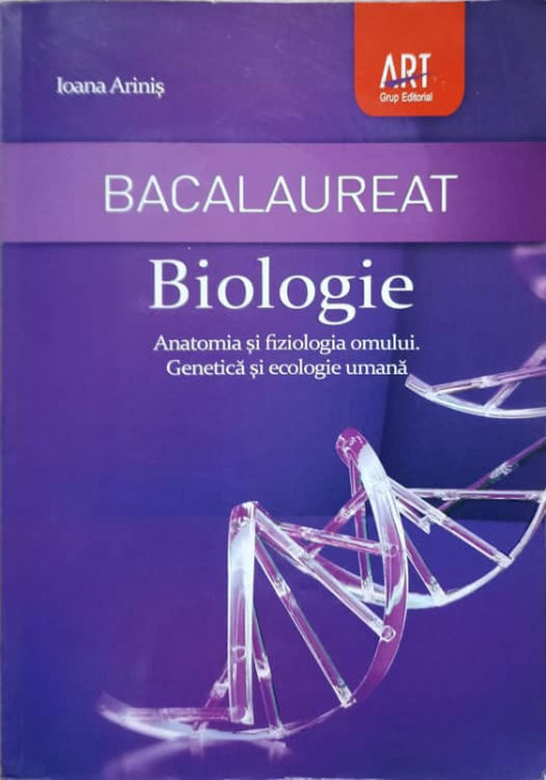 BACALAUREAT. BIOLOGIE. ANATOMIA SI FIZIOLOGIA OMULUI. GENETICA SI ECOLOGIE UMANA-IOANA ARINIS