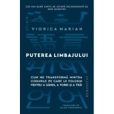 Puterea limbajului. Cum ne transforma mintea codurile pe care le folosim pentru a gandi, a vorbi si a trai - Viorica Marian
