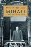 Mihai I, ultimul rege al rom&acirc;nilor - Paperback brosat - Tatiana Niculescu - Humanitas