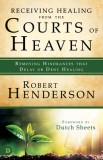 Receiving Healing from the Courts of Heaven: Removing Hindrances That Delay or Deny Your Healing