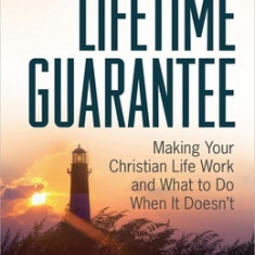 Lifetime Guarantee: Making Your Christian Life Work and What to Do When It Doesn't