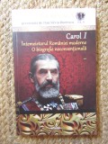 CAROL I - INTEMEIETORUL ROMANIEI MODERNE - O BIOGRAFIE NECONVENTIONALA