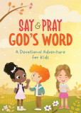 Say and Pray God&#039;s Word: A Devotional Adventure for Kids