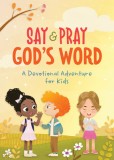 Say and Pray God&#039;s Word: A Devotional Adventure for Kids