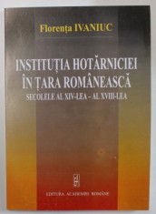 INSTITUTIA HOTARNICIEI IN TARA ROMANEASCA , SECOLELE AL XIV - LEA - AL XVIII - LEA de FLORENTA IVANIUC , 2003