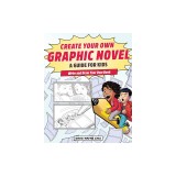 Create Your Own Graphic Novel: A Guide for Kids: Write and Draw Your Own Book