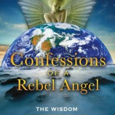 Confessions of a Rebel Angel: The Wisdom of the Watchers and the Destiny of Planet Earth