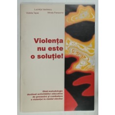 VIOLENTA NU ESTE O SOLUTIE ! de LUCRETIA VASILESCU , GHID METODOLOGIC...., 2004