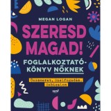 Szeresd Magad! - Foglalkoztat&oacute;k&ouml;nyv nőknek, &Ouml;nismeret, &ouml;nelfogad&aacute;s, &ouml;nbizalom - Megan Logan
