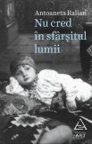 Nu cred &icirc;n sf&acirc;rșitul lumii - Paperback brosat - Antoaneta Ralian - Art