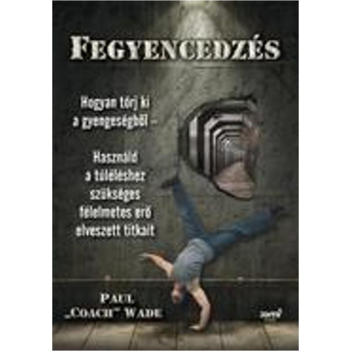 Fegyencedz&eacute;s - Hogyan t&ouml;rj ki a gyenges&eacute;gből - Paul &quot;Coach&quot; Wade