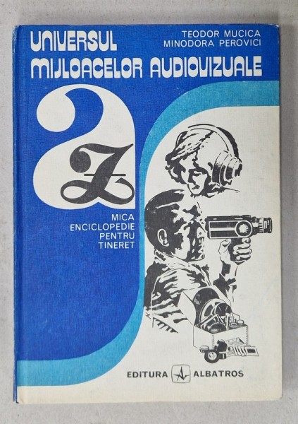 UNIVERSUL MIJLOACELOR AUDIOVIZUALE , MICA ENCICLOPEDIE PENTRU TINERET de TEODOR MUCICA si MINODORA PEROVICI , 1982
