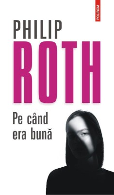 Pe cand era buna &amp;ndash; Philip Roth foto