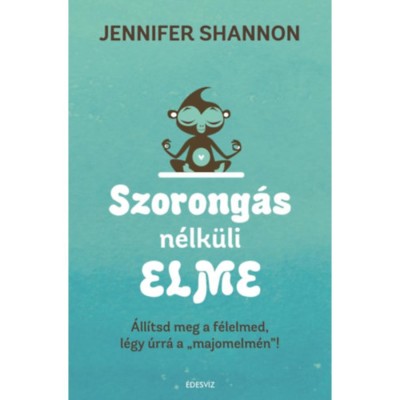 Szorong&amp;aacute;s n&amp;eacute;lk&amp;uuml;li elme - &amp;Aacute;ll&amp;iacute;tsd meg a f&amp;eacute;lelmed, l&amp;eacute;gy &amp;uacute;rr&amp;aacute; a &amp;quot;majomelm&amp;eacute;n&amp;quot; ! - Jennifer Shannom foto