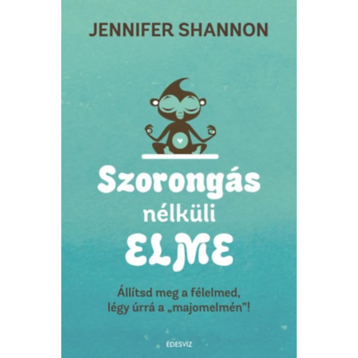 Szorong&aacute;s n&eacute;lk&uuml;li elme - &Aacute;ll&iacute;tsd meg a f&eacute;lelmed, l&eacute;gy &uacute;rr&aacute; a &quot;majomelm&eacute;n&quot; ! - Jennifer Shannom