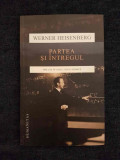 Werner Heisenberg &ndash; Partea si intregul. Discutii in jurul fizicii atomice, Humanitas